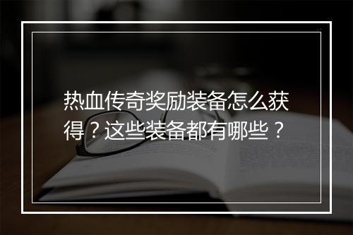 热血传奇奖励装备怎么获得？这些装备都有哪些？