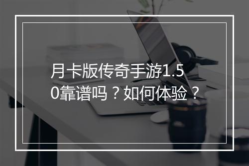 月卡版传奇手游1.50靠谱吗？如何体验？