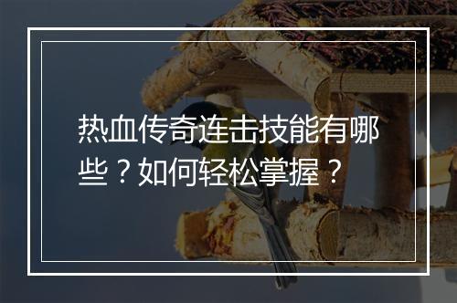 热血传奇连击技能有哪些？如何轻松掌握？