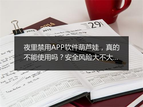 夜里禁用APP软件葫芦娃，真的不能使用吗？安全风险大不大？