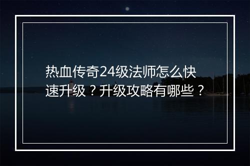 热血传奇24级法师怎么快速升级？升级攻略有哪些？
