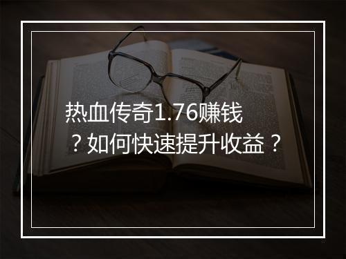 热血传奇1.76赚钱？如何快速提升收益？