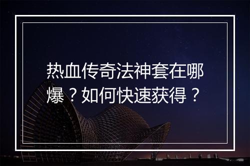 热血传奇法神套在哪爆？如何快速获得？