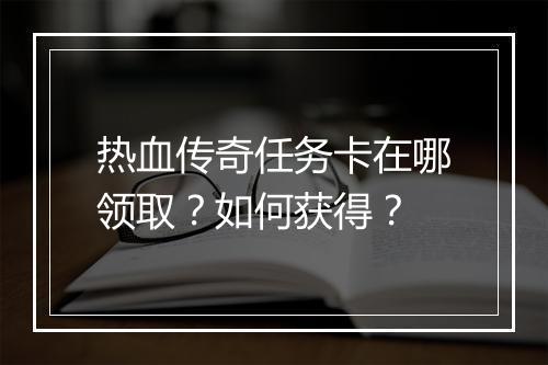 热血传奇任务卡在哪领取？如何获得？