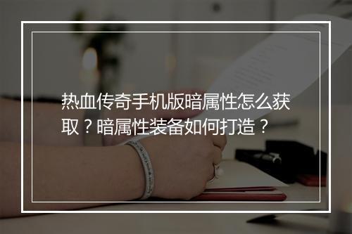 热血传奇手机版暗属性怎么获取？暗属性装备如何打造？