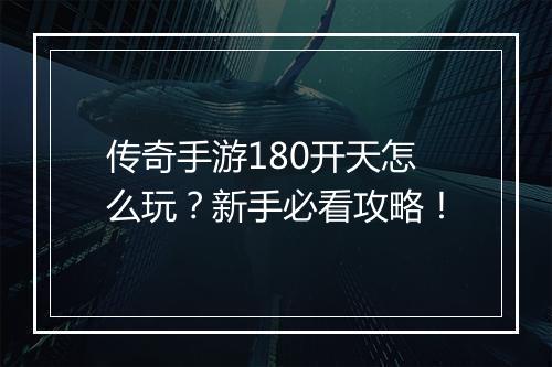 传奇手游180开天怎么玩？新手必看攻略！