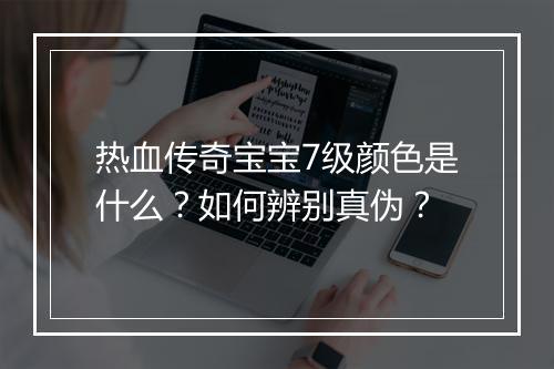 热血传奇宝宝7级颜色是什么？如何辨别真伪？
