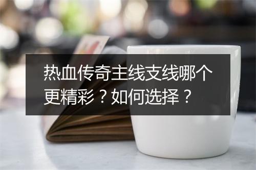 热血传奇主线支线哪个更精彩？如何选择？