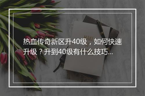 热血传奇新区升40级，如何快速升级？升到40级有什么技巧？