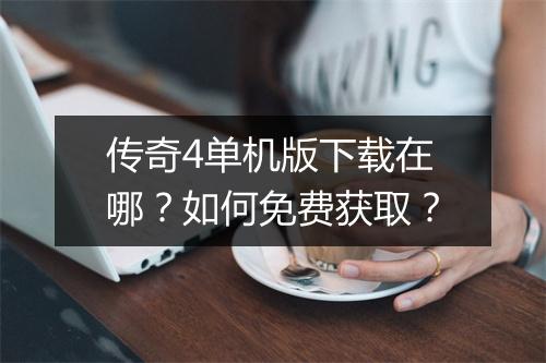 传奇4单机版下载在哪？如何免费获取？