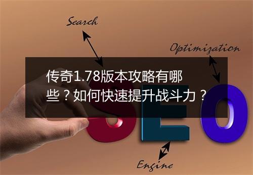 传奇1.78版本攻略有哪些？如何快速提升战斗力？
