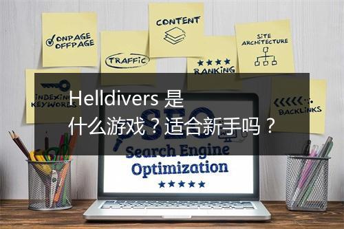 Helldivers 是什么游戏？适合新手吗？