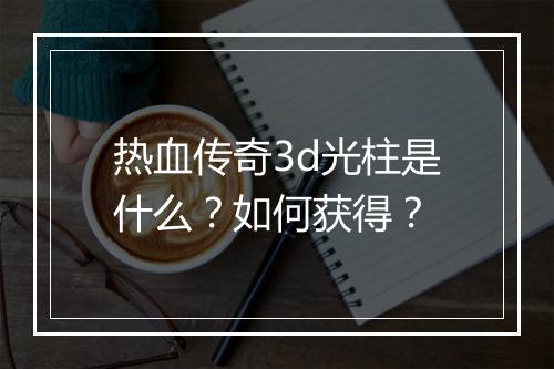 热血传奇3d光柱是什么？如何获得？