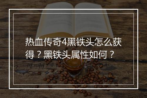 热血传奇4黑铁头怎么获得？黑铁头属性如何？