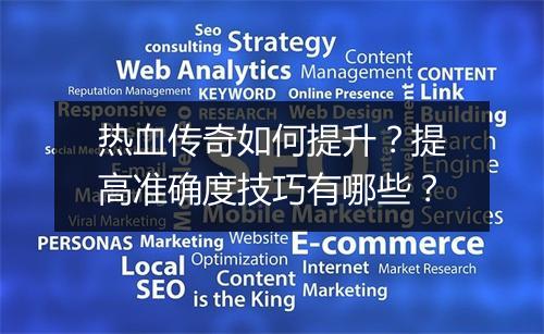 热血传奇如何提升？提高准确度技巧有哪些？