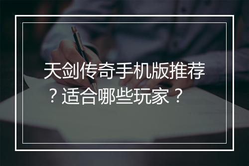 天剑传奇手机版推荐？适合哪些玩家？