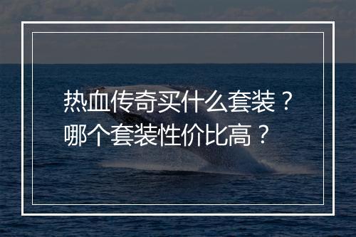 热血传奇买什么套装？哪个套装性价比高？