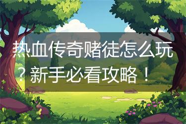 热血传奇赌徒怎么玩？新手必看攻略！