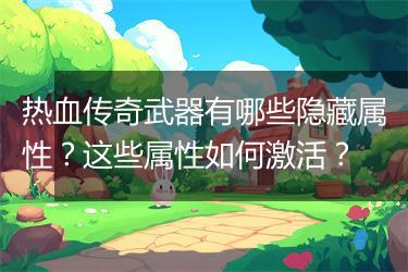 热血传奇武器有哪些隐藏属性？这些属性如何激活？
