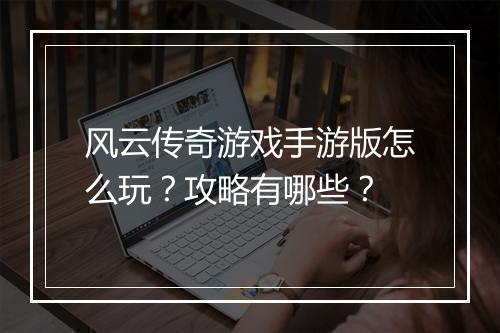风云传奇游戏手游版怎么玩？攻略有哪些？