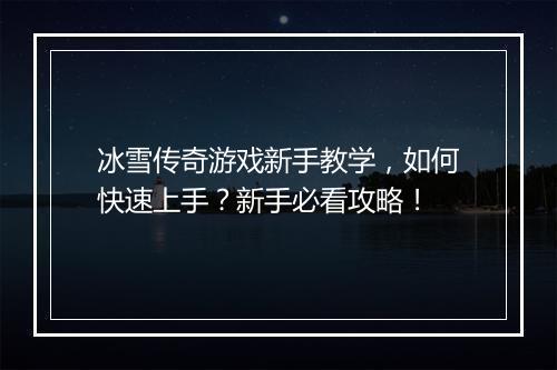 冰雪传奇游戏新手教学，如何快速上手？新手必看攻略！