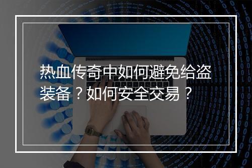 热血传奇中如何避免给盗装备？如何安全交易？