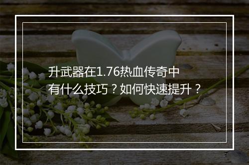 升武器在1.76热血传奇中有什么技巧？如何快速提升？