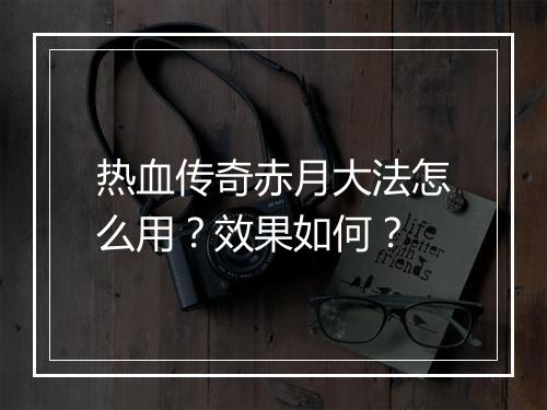 热血传奇赤月大法怎么用？效果如何？