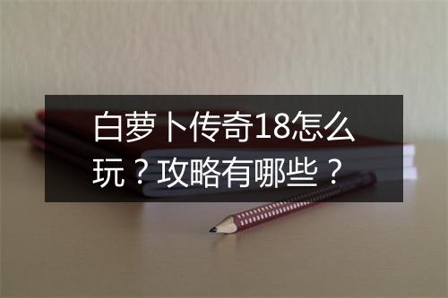 白萝卜传奇18怎么玩？攻略有哪些？