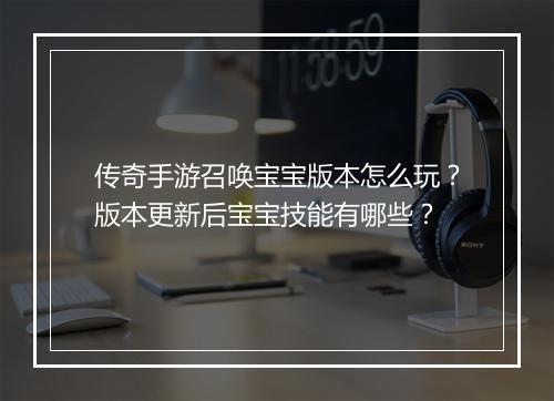 传奇手游召唤宝宝版本怎么玩？版本更新后宝宝技能有哪些？