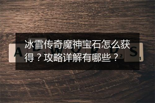 冰雪传奇魔神宝石怎么获得？攻略详解有哪些？
