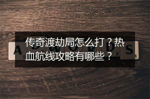 传奇渡劫局怎么打？热血航线攻略有哪些？
