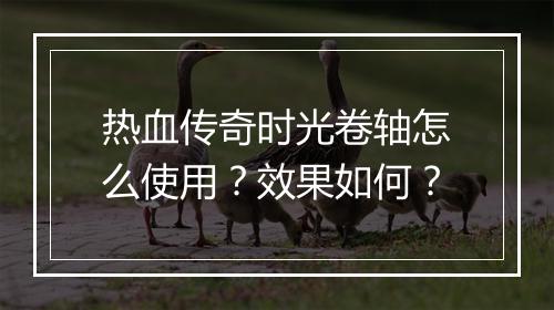 热血传奇时光卷轴怎么使用？效果如何？