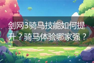 剑网3骑马技能如何提升？骑马体验哪家强？