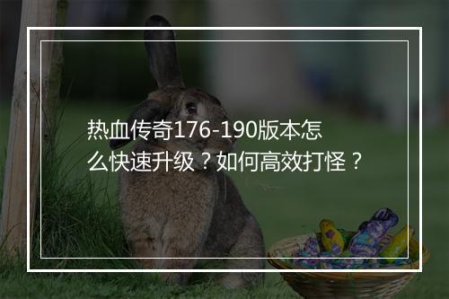 热血传奇176-190版本怎么快速升级？如何高效打怪？