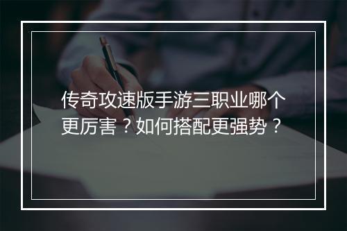 传奇攻速版手游三职业哪个更厉害？如何搭配更强势？