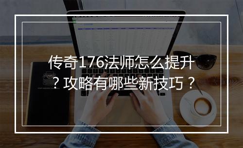 传奇176法师怎么提升？攻略有哪些新技巧？