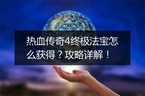 热血传奇4终极法宝怎么获得？攻略详解！