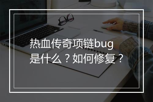 热血传奇项链bug是什么？如何修复？