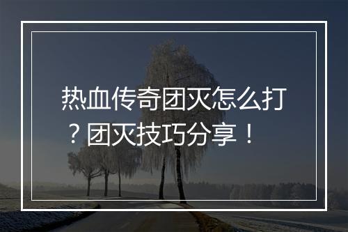 热血传奇团灭怎么打？团灭技巧分享！