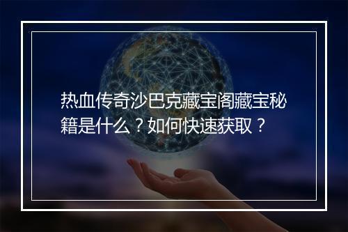 热血传奇沙巴克藏宝阁藏宝秘籍是什么？如何快速获取？