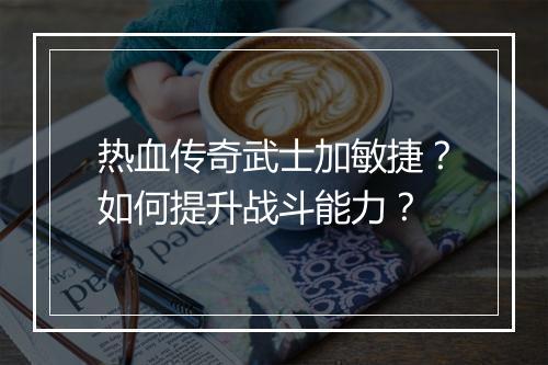 热血传奇武士加敏捷？如何提升战斗能力？
