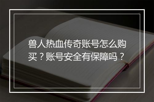 兽人热血传奇账号怎么购买？账号安全有保障吗？