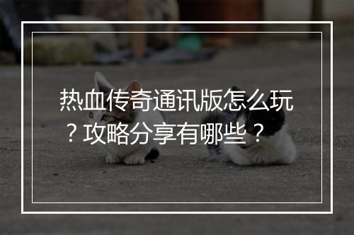 热血传奇通讯版怎么玩？攻略分享有哪些？