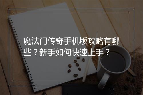 魔法门传奇手机版攻略有哪些？新手如何快速上手？