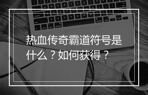 热血传奇霸道符号是什么？如何获得？