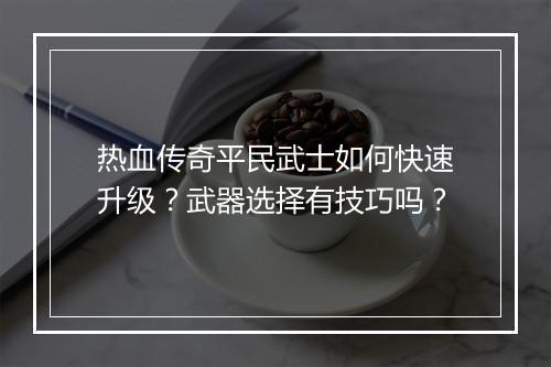 热血传奇平民武士如何快速升级？武器选择有技巧吗？