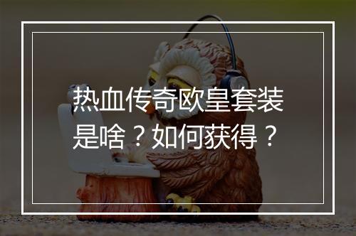 热血传奇欧皇套装是啥？如何获得？
