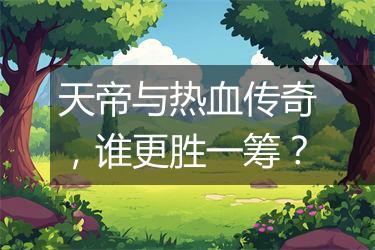 天帝与热血传奇，谁更胜一筹？