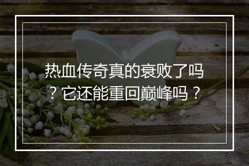 热血传奇真的衰败了吗？它还能重回巅峰吗？